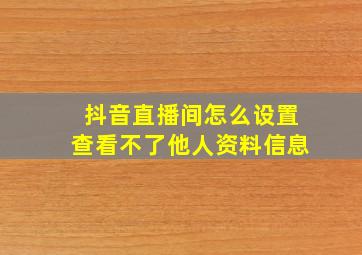 抖音直播间怎么设置查看不了他人资料信息