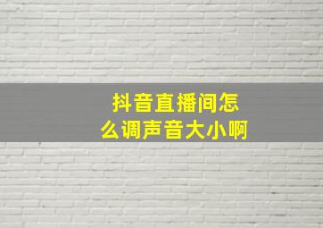 抖音直播间怎么调声音大小啊