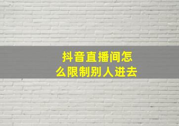 抖音直播间怎么限制别人进去