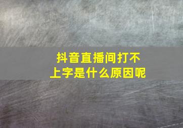 抖音直播间打不上字是什么原因呢