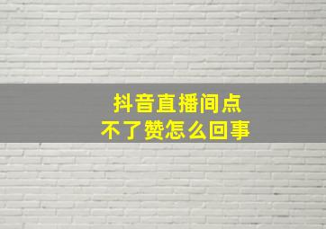 抖音直播间点不了赞怎么回事