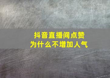 抖音直播间点赞为什么不增加人气