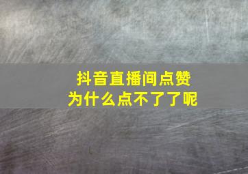 抖音直播间点赞为什么点不了了呢