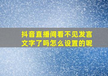 抖音直播间看不见发言文字了吗怎么设置的呢