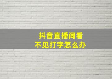 抖音直播间看不见打字怎么办