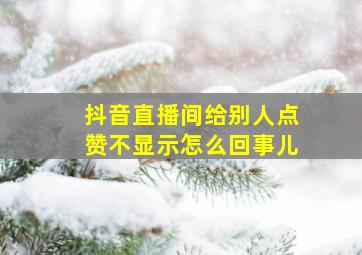 抖音直播间给别人点赞不显示怎么回事儿