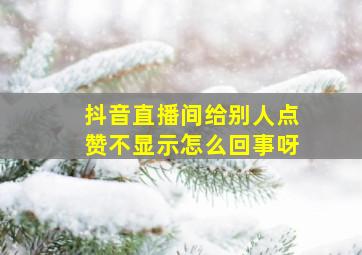 抖音直播间给别人点赞不显示怎么回事呀