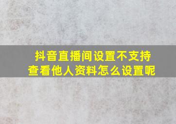 抖音直播间设置不支持查看他人资料怎么设置呢