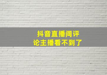 抖音直播间评论主播看不到了