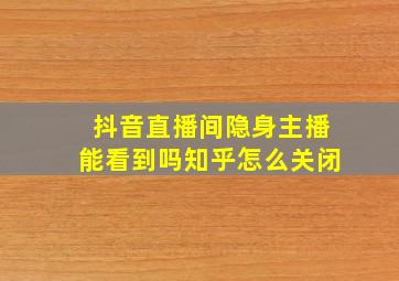 抖音直播间隐身主播能看到吗知乎怎么关闭