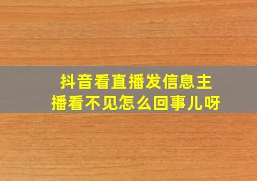 抖音看直播发信息主播看不见怎么回事儿呀