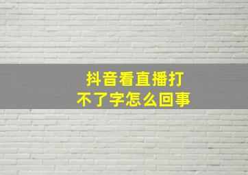 抖音看直播打不了字怎么回事