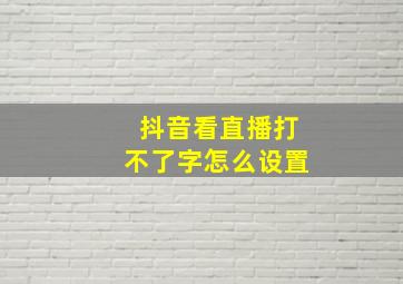 抖音看直播打不了字怎么设置