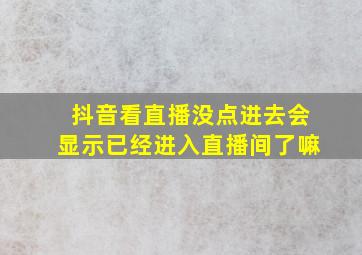 抖音看直播没点进去会显示已经进入直播间了嘛