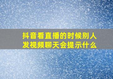 抖音看直播的时候别人发视频聊天会提示什么