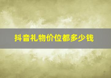 抖音礼物价位都多少钱