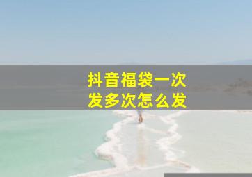 抖音福袋一次发多次怎么发