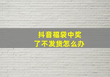 抖音福袋中奖了不发货怎么办