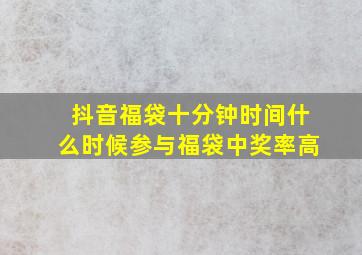 抖音福袋十分钟时间什么时候参与福袋中奖率高