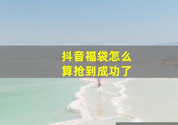 抖音福袋怎么算抢到成功了