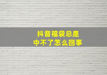 抖音福袋总是中不了怎么回事