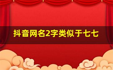 抖音网名2字类似于七七