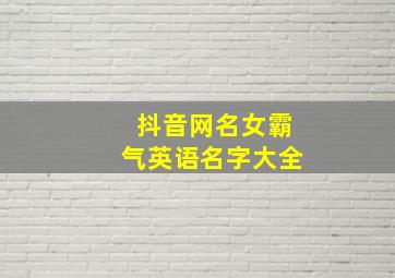 抖音网名女霸气英语名字大全