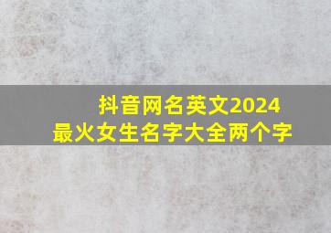 抖音网名英文2024最火女生名字大全两个字