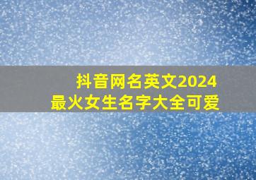 抖音网名英文2024最火女生名字大全可爱