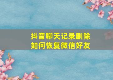 抖音聊天记录删除如何恢复微信好友