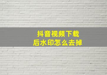 抖音视频下载后水印怎么去掉