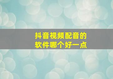 抖音视频配音的软件哪个好一点