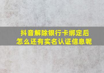 抖音解除银行卡绑定后怎么还有实名认证信息呢