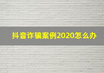 抖音诈骗案例2020怎么办