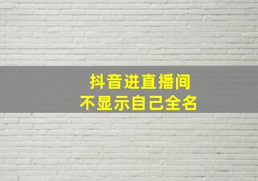 抖音进直播间不显示自己全名