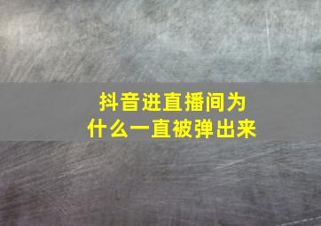 抖音进直播间为什么一直被弹出来