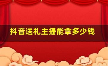 抖音送礼主播能拿多少钱