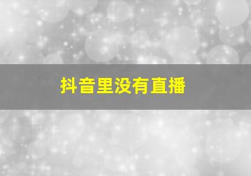 抖音里没有直播