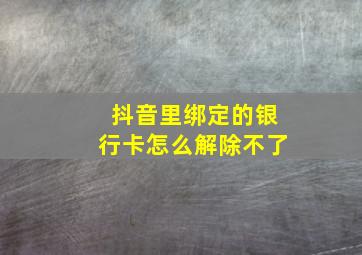 抖音里绑定的银行卡怎么解除不了