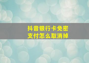 抖音银行卡免密支付怎么取消掉