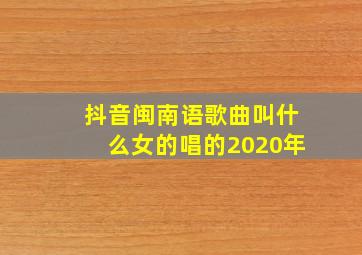 抖音闽南语歌曲叫什么女的唱的2020年