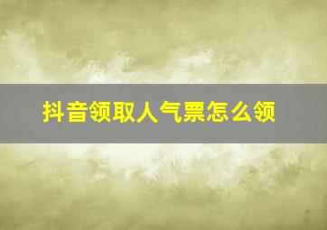 抖音领取人气票怎么领