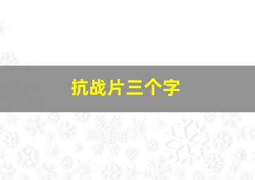 抗战片三个字