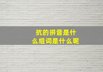 抗的拼音是什么组词是什么呢