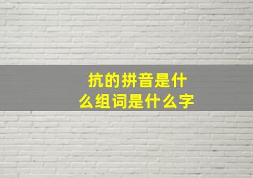 抗的拼音是什么组词是什么字