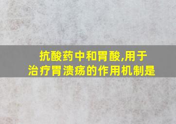 抗酸药中和胃酸,用于治疗胃溃疡的作用机制是