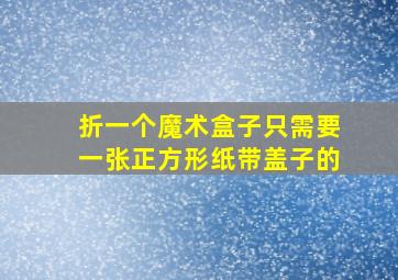 折一个魔术盒子只需要一张正方形纸带盖子的