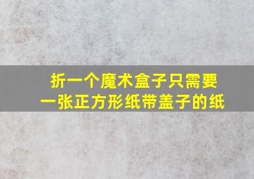 折一个魔术盒子只需要一张正方形纸带盖子的纸