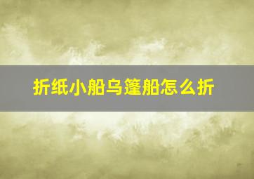 折纸小船乌篷船怎么折