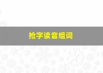 抢字读音组词